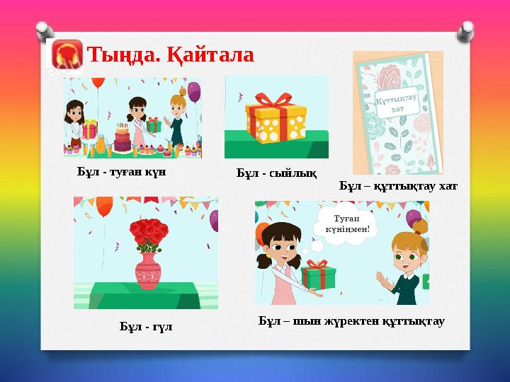 Бұл - туған күн Тыңда. Қайтала Бұл - сыйлық Бұл – құттықтау хат Бұл – шын жүректен құттықтау Бұл - гүл