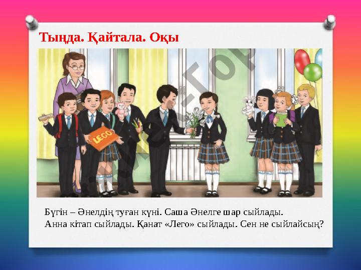 Тыңда. Қайтала. Оқы Бүгін – Әнелдің туған күні. Саша Әнелге шар сыйлады. Анна кітап сыйлады. Қанат «Лего» сыйлады. Сен не сыйла