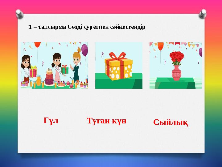 1 – тапсырма Сөзді суретпен сәйкестендір Гүл Туған күн Сыйлық