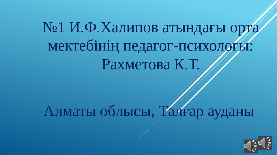 № 1 И.Ф.Халипов атындағы орта мектебінің педагог-психологы: Рахметова К.Т. Алматы облысы, Талғар ауданы