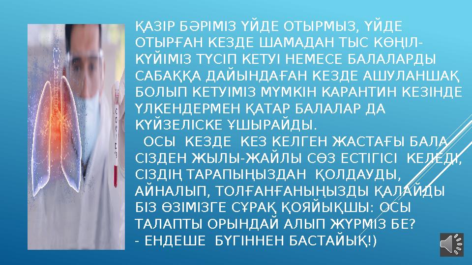ҚАЗІР БӘРІМІЗ ҮЙДЕ ОТЫРМЫЗ, ҮЙДЕ ОТЫРҒАН КЕЗДЕ ШАМАДАН ТЫС КӨҢІЛ- КҮЙІМІЗ ТҮСІП КЕТУІ НЕМЕСЕ БАЛАЛАРДЫ САБАҚҚА ДАЙЫНДАҒАН КЕЗД