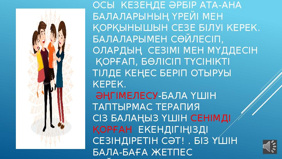 ОСЫ КЕЗЕҢДЕ ӘРБІР АТА-АНА БАЛАЛАРЫНЫҢ ҮРЕЙІ МЕН ҚОРҚЫНЫШЫН СЕЗЕ БІЛУІ КЕРЕК. БАЛАЛАРЫМЕН СӨЙЛЕСІП, ОЛАРДЫҢ СЕЗІМІ МЕН МҮДД
