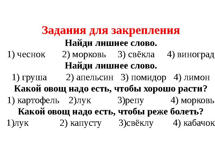 Задания для закрепления Найди лишнее слово. 1) чеснок 2) морковь 3) свёкла 4) виноград Найди лишнее слово. 1) груш