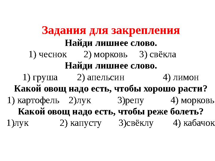 Задания для закрепления Найди лишнее слово. 1) чеснок 2) морковь 3) свёкла Найди лишнее слово. 1) груша