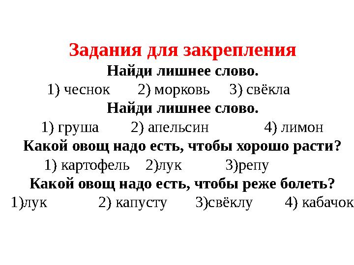 Задания для закрепления Найди лишнее слово. 1) чеснок 2) морковь 3) свёкла Найди лишнее слово. 1) груша