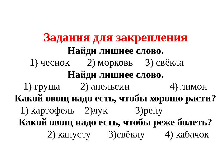 Задания для закрепления Найди лишнее слово. 1) чеснок 2) морковь 3) свёкла Найди лишнее слово. 1) груша