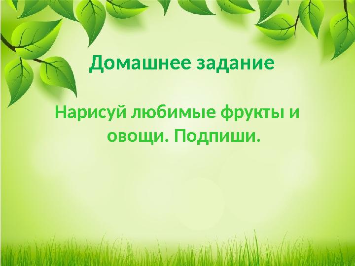 Домашнее задание Нарисуй любимые фрукты и овощи. Подпиши.