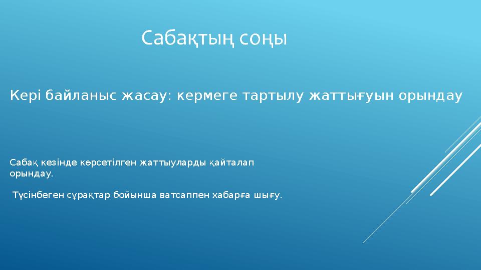 Кері байланыс жасау: кермеге тартылу жаттығуын орындау Сабақ кезінде көрсетілген жаттыуларды қайталап орындау. Түсінбеген с