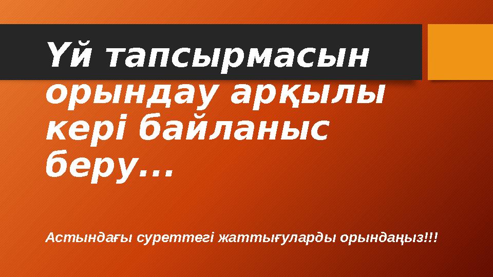 Үй тапсырмасын орындау арқылы кері байланыс беру... Астындағы суреттегі жаттығуларды орындаңыз!!!