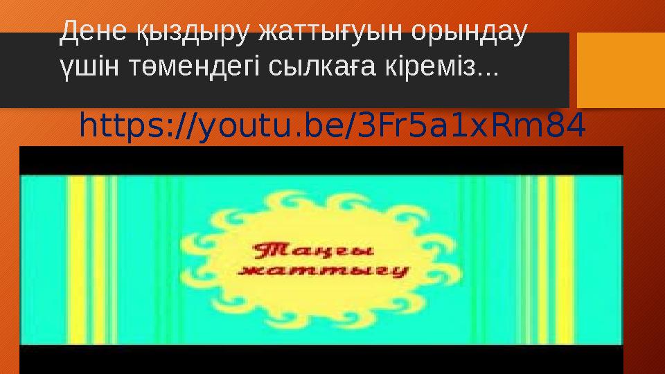 Дене қыздыру жаттығуын орындау үшін төмендегі сылкаға кіреміз... https://youtu.be/3Fr5a1xRm84