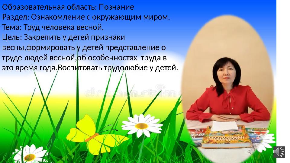 Образовательная область: Познание Раздел: Ознакомление с окружающим миром. Тема: Труд человека весной. Цель: Закрепить у детей п
