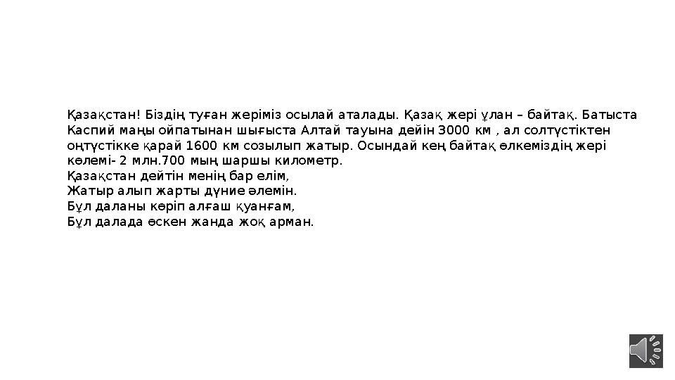 Қазақстан! Біздің туған жеріміз осылай аталады. Қазақ жері ұлан – байтақ. Батыста Каспий маңы ойпатынан шығыста Алтай тауына де