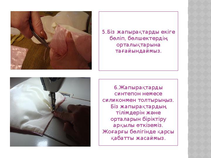 5.Біз жапырақтарды екіге бөліп, бөлшектердің орталықтарына тағайындаймыз. 6.Жапырақтарды синтепон немесе силиконмен толтыры