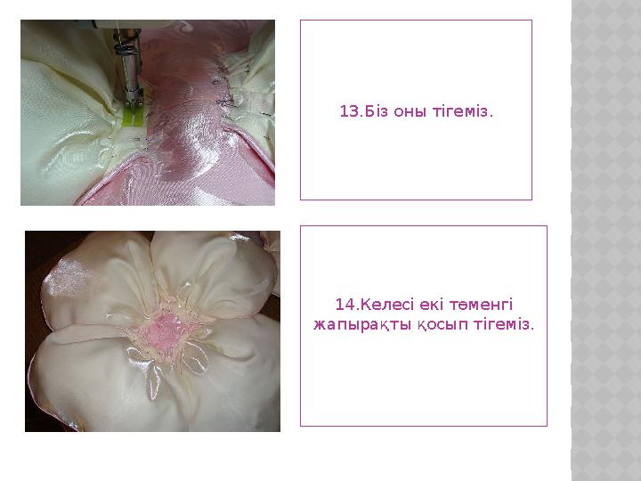 13.Біз оны тігеміз. 14.Келесі екі төменгі жапырақты қосып тігеміз.