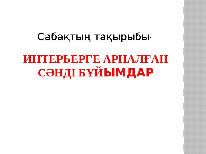 ИНТЕРЬЕРГЕ АРНАЛҒАН СӘНДІ БҰЙ ЫМДАРСабақтың тақырыбы :