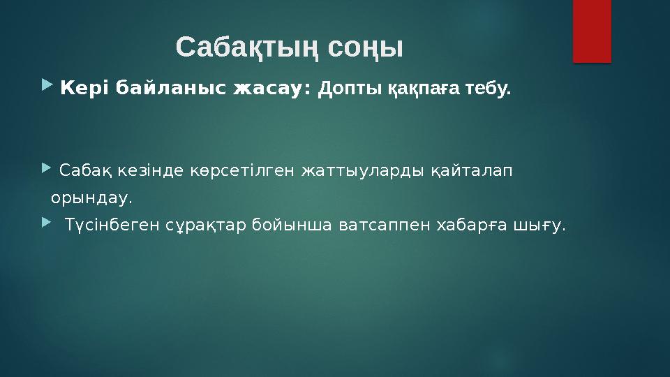 Сабақтың соңы  Кері байланыс жасау: Допты қақпаға тебу.  Сабақ кезінде көрсетілген жаттыуларды қайталап орындау.  Түс