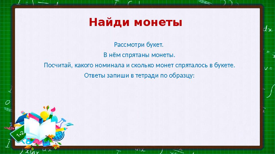Найди монеты Рассмотри букет. В нём спрятаны монеты. Посчитай, какого номинала и сколько монет спряталось в букете. Ответы з