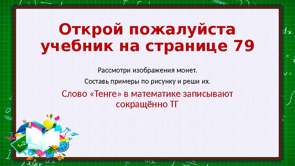Открой пожалуйста учебник на странице 79 Рассмотри изображения монет. Составь примеры по рисунку и реши их. Слово «Тенге» в мат