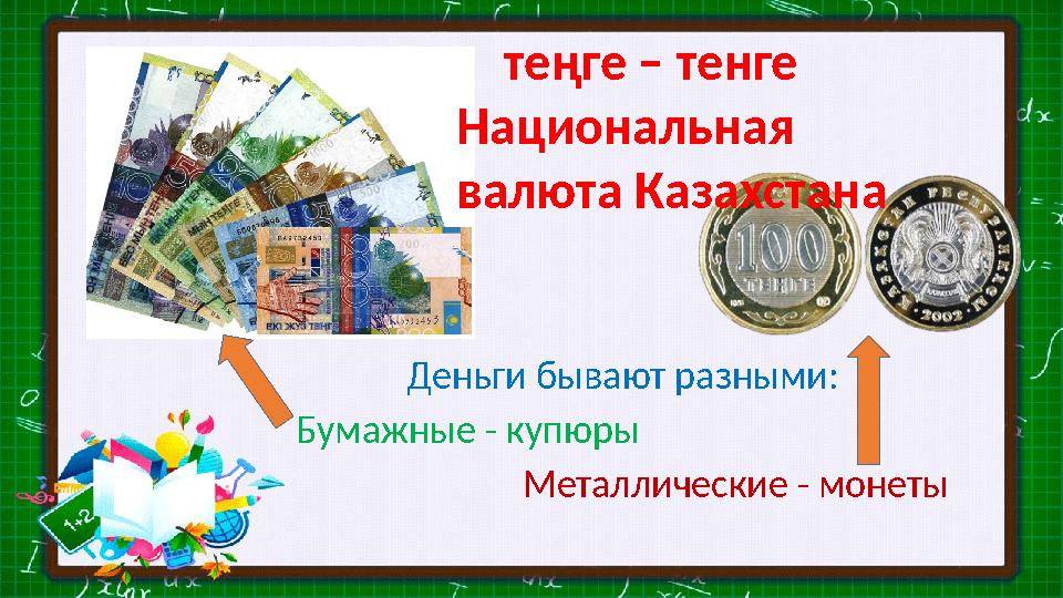 Деньги бывают разными: Бумажные - купюры Металлические - монеты теңге – тенге Национальная валюта