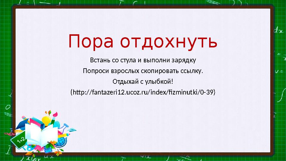 Пора отдохнуть Встань со стула и выполни зарядку Попроси взрослых скопировать ссылку. Отдыхай с улыбкой! (http://fantazeri12.uco