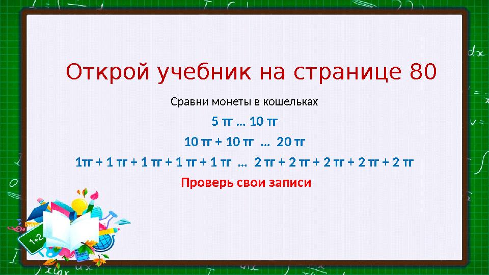 Открой учебник на странице 80 Сравни монеты в кошельках 5 тг … 10 тг 10 тг + 10 тг … 20 тг 1тг + 1 тг + 1 тг + 1 тг + 1 тг …