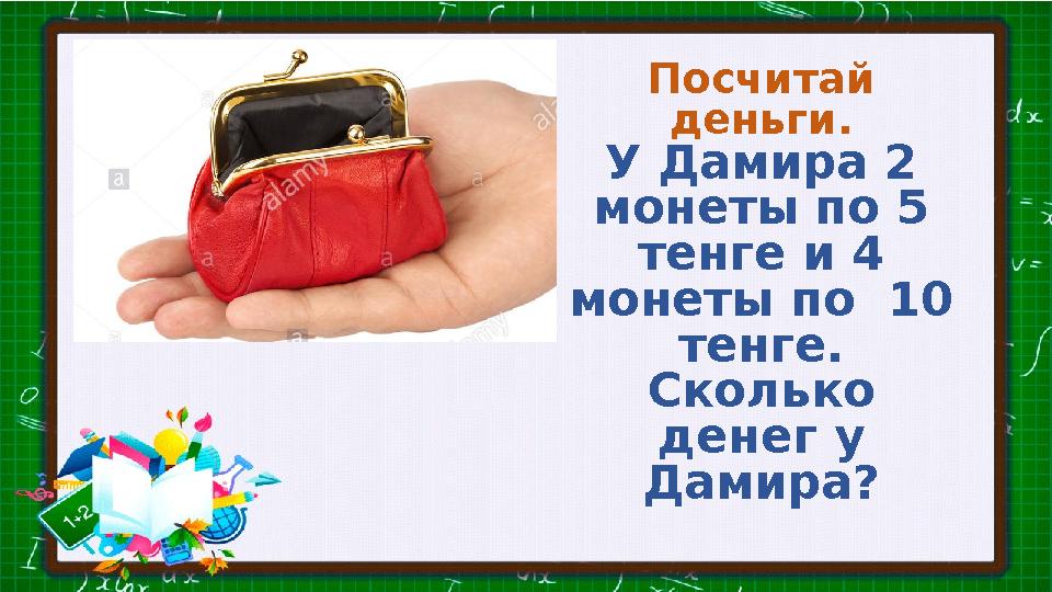 Посчитай деньги. У Дамира 2 монеты по 5 тенге и 4 монеты по 10 тенге. Сколько денег у Дамира?