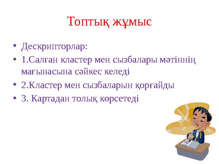 Топтық жұмыс • Дескрипторлар: • 1.Салған кластер мен сызбалары мәтіннің мағынасына сәйкес келеді • 2.Кластер мен сызбаларын қор