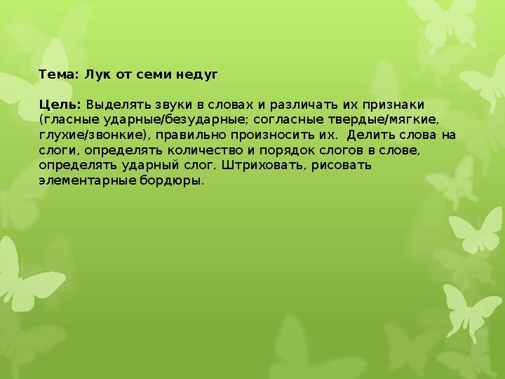 Тема: Лук от семи недуг Цель: Выделять звуки в словах и различать их признаки (гласные ударные/безударные; согласные твердые/м