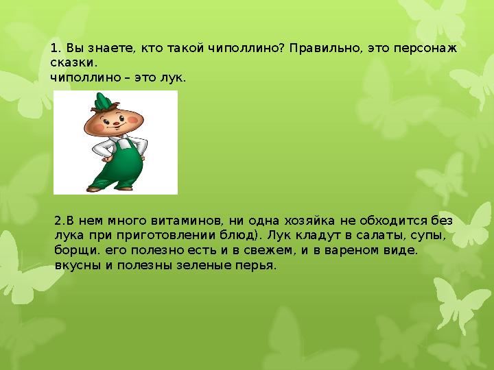 1. Вы знаете, кто такой чиполлино? Правильно, это персонаж сказки. чиполлино – это лук. 2.В нем много витаминов, ни одна хозяйк