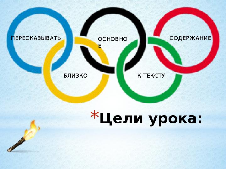 * Цели урока:ОСНОВНО ЕПЕРЕСКАЗЫВАТЬ СОДЕРЖАНИЕ БЛИЗКО К ТЕКСТУ