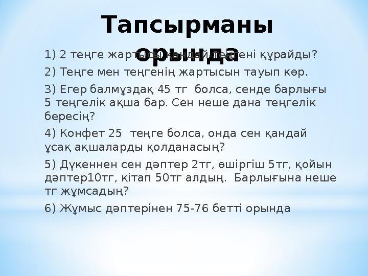 Тапсырманы орында1) 2 теңге жартысы қандай теңгені құрайды? 2) Теңге мен теңгенің жартысын тауып көр. 3) Егер балмұздақ 45 тг