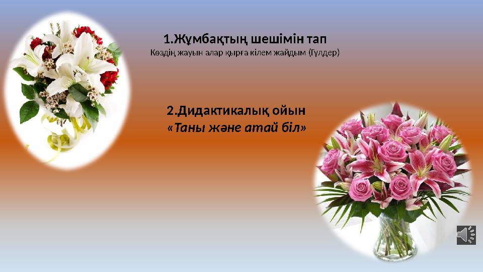 1.Жұмбақтың шешімін тап Көздің жауын алар қырға кілем жайдым (Гүлдер) 2.Дидактикалық ойын