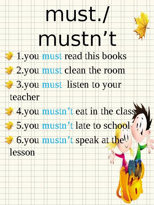 must./ mustn’t 1.you must read this books 2.you must clean the room 3.you must listen to your teacher 4.you mustn’t ea