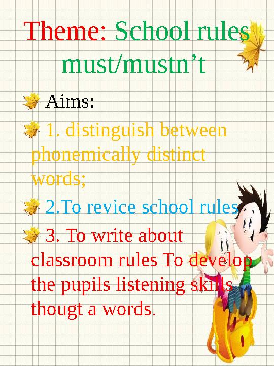 Theme: School rules must/mustn’t Aims: 1. distinguish between phonemically distinct words; 2. To revice school rules 3. T