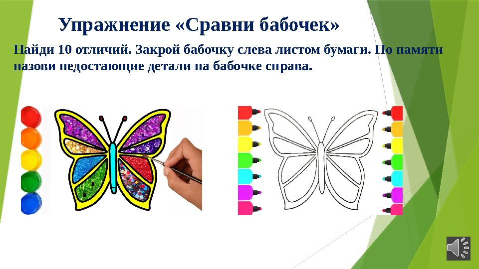 Упражнение «Сравни бабочек» Найди 10 отличий. Закрой бабочку слева листом бумаги. По памяти назови недостающие детал