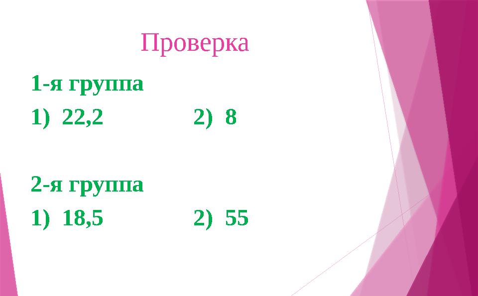 Проверка 1-я группа 1) 22,2 2) 8 2-я группа 1) 18,5 2) 55