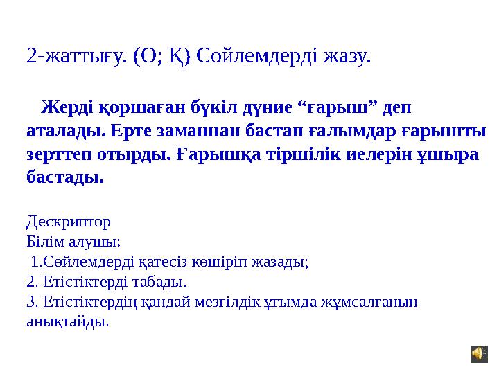 2-жаттығу. (Ө; Қ) Сөйлемдерді жазу. Жерді қоршаған бүкіл дүние “ғарыш” деп аталады. Ерте заманнан бастап ғалымдар ғарышты