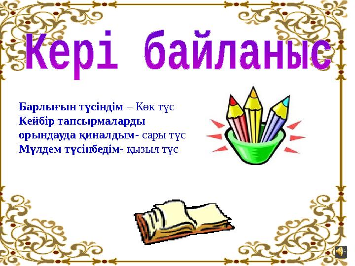 Барлығын түсіндім – Көк түс Кейбір тапсырмаларды орындауда қиналдым- сары түс Мүлдем түсінбедім- қызыл түс