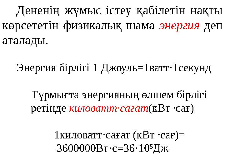 Дененің жұмыс істеу қабілетін нақты көрсететін физикалық шама энергия деп аталады. Энергия бірлігі 1 Джоуль =1 ватт·1с
