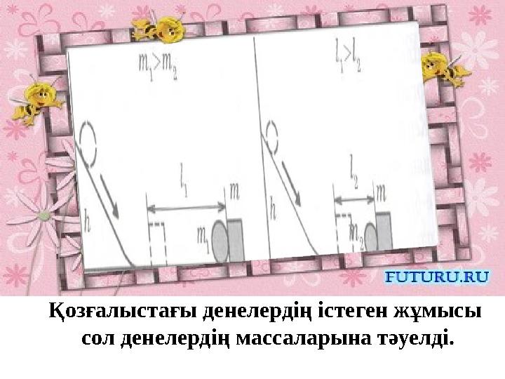 Қозғалыстағы денелердің істеген жұмысы сол денелердің массаларына тәуелді.