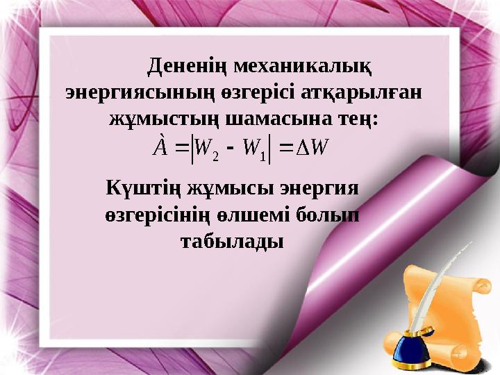 Дененің механикалық энергиясының өзгерісі атқарылған жұмыстың шамасына тең:W W W À     1 2 Күштің жұмысы энергия өзгерісі
