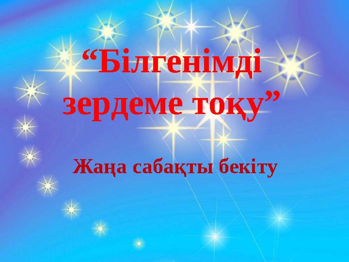 “ Білгенімді зердеме тоқу” Жаңа сабақты бекіту