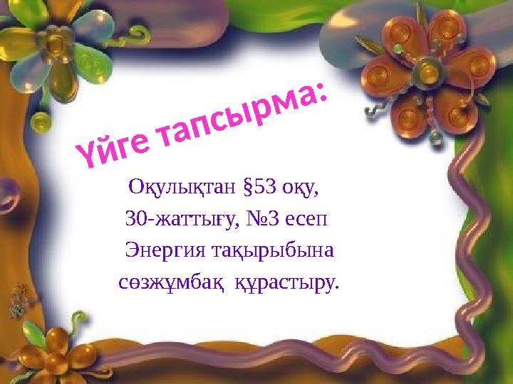 Оқулықтан §53 оқу, 30-жаттығу, №3 есеп Энергия тақырыбына сөзжұмбақ құрастыру.Ү й г е т а п с ы р м а :