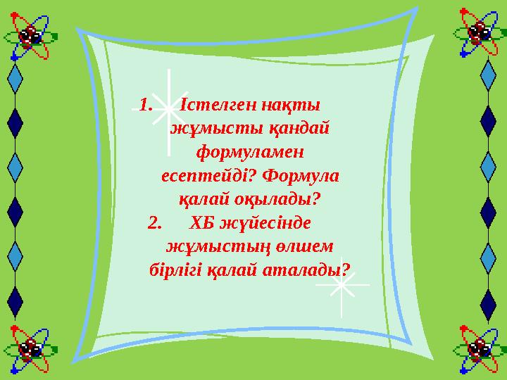 1. Істелген нақты жұмысты қандай формуламен есептейді? Формула қалай оқылады? 2. ХБ жүйесінде жұмыстың өлшем бірлігі қал