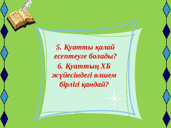 5. Қуатты қалай есептеуге болады? 6. Қуаттың ХБ жүйесіндегі өлшем бірлігі қандай?