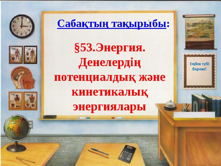 Са бақтың тақырыбы : §53.Энергия. Денелердің потенциалдық және кинетикалық энергиялары Еңбек түбі береке!