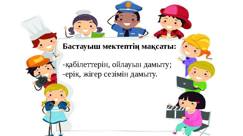 Бастауыш мектептің мақсаты: -қабілеттерін, ойлауын дамыту; -ерік, жігер сезімін дамыту.