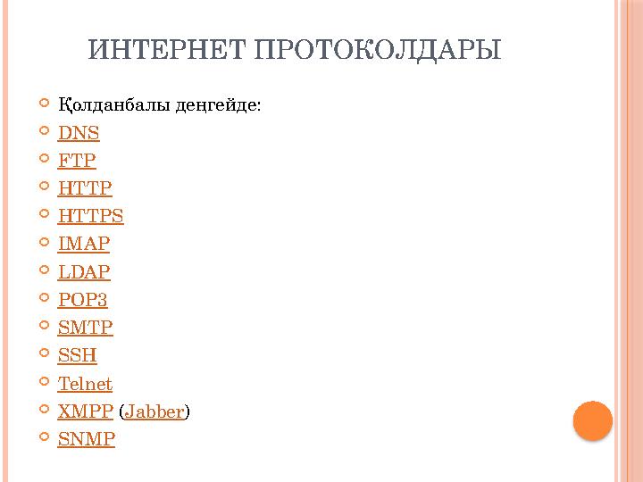 ИНТЕРНЕТ ПРОТОКОЛДАРЫ  Қолданбалы деңгейде:  DNS  FTP  HTTP  HTTPS  IMAP  LDAP  POP3  SMTP  SSH  Telnet  XMPP ( Jab