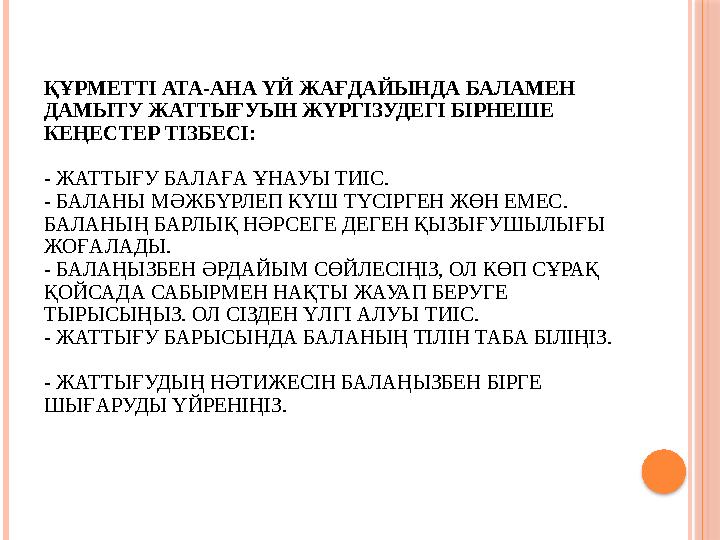 ҚҰРМЕТТІ АТА-АНА ҮЙ ЖАҒДАЙЫНДА БАЛАМЕН ДАМЫТУ ЖАТТЫҒУЫН ЖҮРГІЗУДЕГІ БІРНЕШЕ КЕҢЕСТЕР ТІЗБЕСІ: - ЖАТТЫҒУ БАЛАҒА ҰНАУЫ ТИІС.