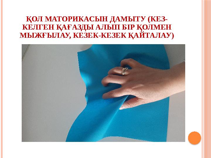 ҚОЛ МАТОРИКАСЫН ДАМЫТУ (КЕЗ- КЕЛГЕН ҚАҒАЗДЫ АЛЫП БІР ҚОЛМЕН МЫЖҒЫЛАУ, КЕЗЕК-КЕЗЕК ҚАЙТАЛАУ)